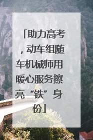 助力高考，动车组随车机械师用暖心服务擦亮“铁”身份