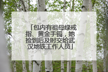 包内有祖母绿戒指、黄金手镯，她捡到后及时交给武汉地铁工作人员