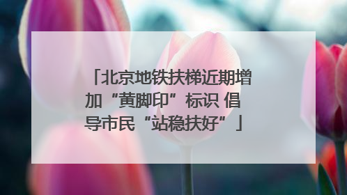北京地铁扶梯近期增加“黄脚印”标识 倡导市民“站稳扶好”