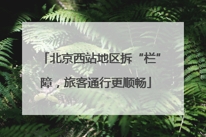 北京西站地区拆“栏”障，旅客通行更顺畅
