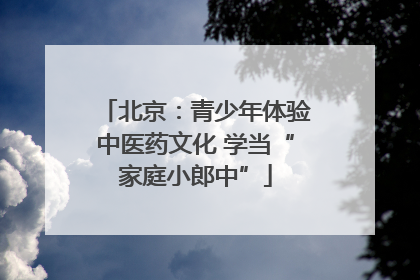 北京：青少年体验中医药文化 学当“家庭小郎中”