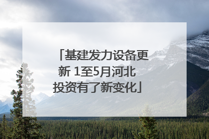 基建发力设备更新 1至5月河北投资有了新变化