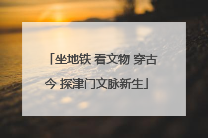 坐地铁 看文物 穿古今 探津门文脉新生