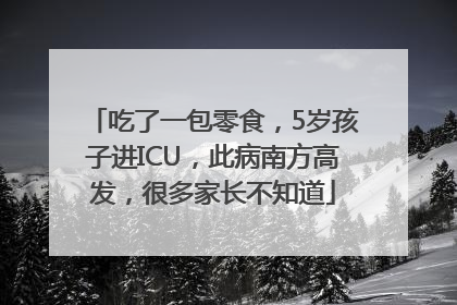 吃了一包零食，5岁孩子进ICU，此病南方高发，很多家长不知道