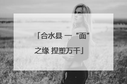 合水县 一“面”之缘 捏塑万千