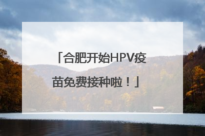 合肥开始HPV疫苗免费接种啦！