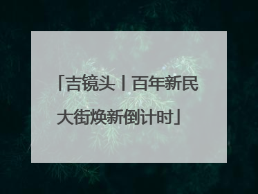 吉镜头丨百年新民大街焕新倒计时