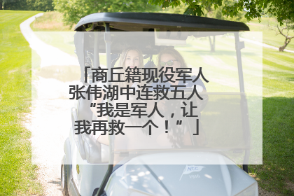 商丘籍现役军人张伟湖中连救五人 “我是军人，让我再救一个！”