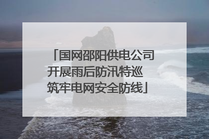 国网邵阳供电公司开展雨后防汛特巡 筑牢电网安全防线