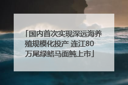 国内首次实现深远海养殖规模化投产 连江80万尾绿鳍马面鲀上市