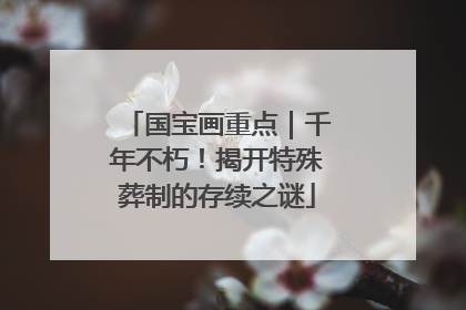 国宝画重点｜千年不朽！揭开特殊葬制的存续之谜