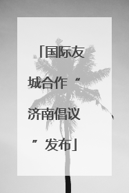 国际友城合作“济南倡议”发布