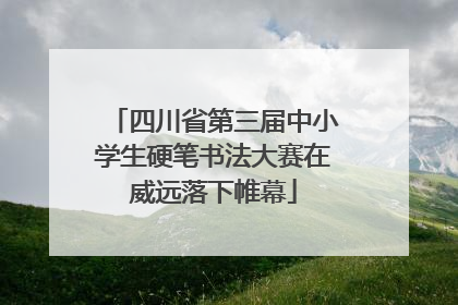 四川省第三届中小学生硬笔书法大赛在威远落下帷幕