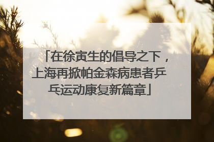 在徐寅生的倡导之下，上海再掀帕金森病患者乒乓运动康复新篇章