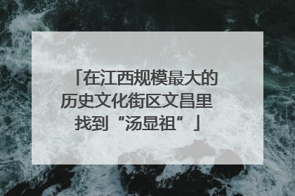 在江西规模最大的历史文化街区文昌里找到“汤显祖”