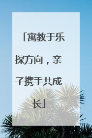 寓教于乐探方向，亲子携手共成长