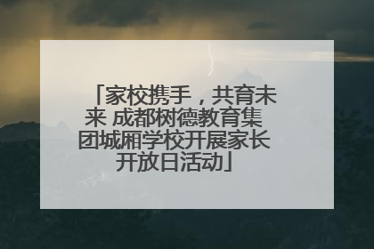 家校携手，共育未来 成都树德教育集团城厢学校开展家长开放日活动