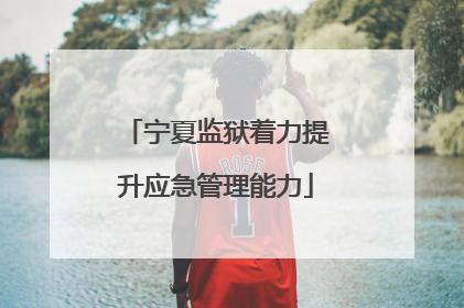 宁夏监狱着力提升应急管理能力