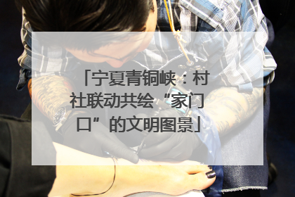 宁夏青铜峡：村社联动共绘“家门口”的文明图景