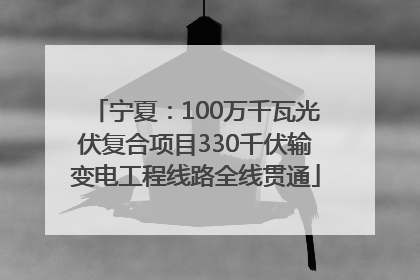 宁夏：100万千瓦光伏复合项目330千伏输变电工程线路全线贯通