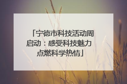 宁德市科技活动周启动：感受科技魅力 点燃科学热情