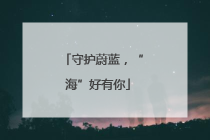 守护蔚蓝，“海”好有你