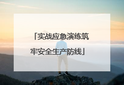 实战应急演练筑牢安全生产防线
