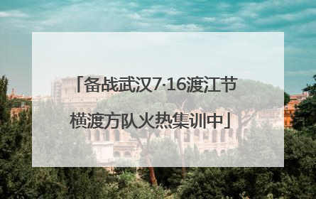 备战武汉7·16渡江节 横渡方队火热集训中