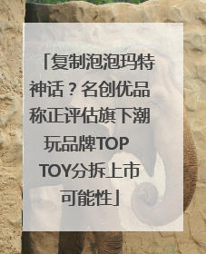 复制泡泡玛特神话？名创优品称正评估旗下潮玩品牌TOP TOY分拆上市可能性