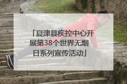夏津县疾控中心开展第38个世界无烟日系列宣传活动