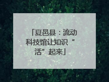 夏邑县：流动科技馆让知识“活”起来