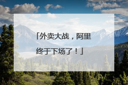 外卖大战，阿里终于下场了！