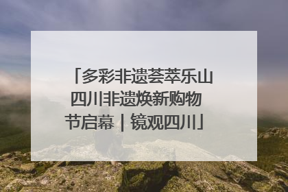 多彩非遗荟萃乐山 四川非遗焕新购物节启幕｜镜观四川