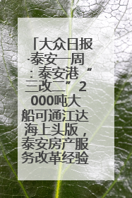 大众日报·泰安一周：泰安港“三改二”2000吨大船可通江达海上头版，泰安房产服务改革经验全省推广
