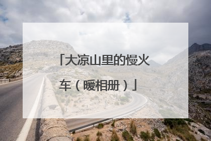 大凉山里的慢火车（暖相册）