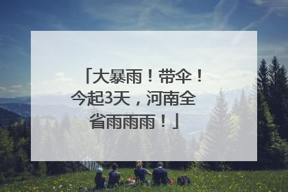 大暴雨！带伞！今起3天，河南全省雨雨雨！