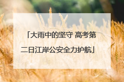 大雨中的坚守 高考第二日江岸公安全力护航