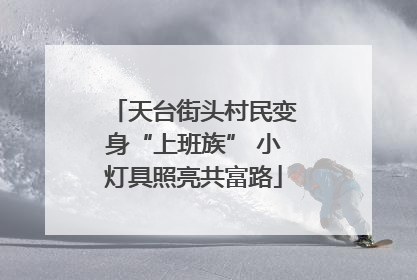 天台街头村民变身“上班族” 小灯具照亮共富路