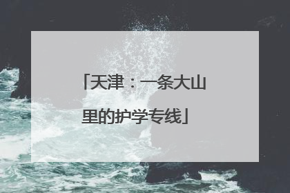 天津：一条大山里的护学专线
