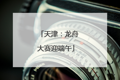 天津：龙舟大赛迎端午