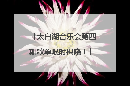 太白湖音乐会第四期歌单限时揭晓！