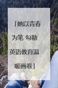她以青春为笔 勾勒英语教育温暖画卷