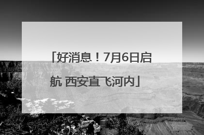 好消息！7月6日启航 西安直飞河内
