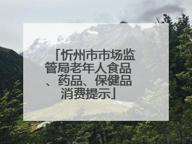 忻州市市场监管局老年人食品、药品、保健品消费提示
