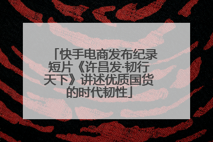 快手电商发布纪录短片《许昌发·韧行天下》讲述优质国货的时代韧性
