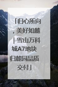 归心所向，美好如麓｜雪山万科城A7地块归麓园品质交付