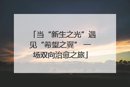 当“新生之光”遇见“希望之翼” 一场双向治愈之旅