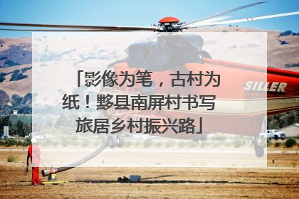 影像为笔，古村为纸！黟县南屏村书写旅居乡村振兴路