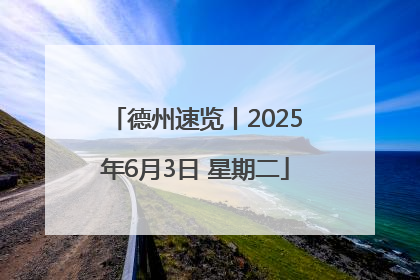 德州速览丨2025年6月3日 星期二