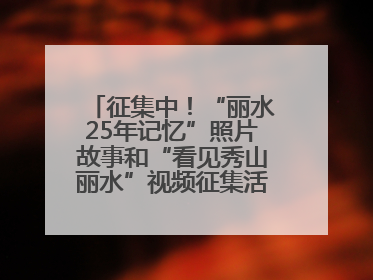征集中！“丽水25年记忆”照片故事和“看见秀山丽水”视频征集活动等你来参与
